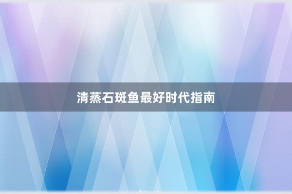 清蒸石斑鱼最好时代指南